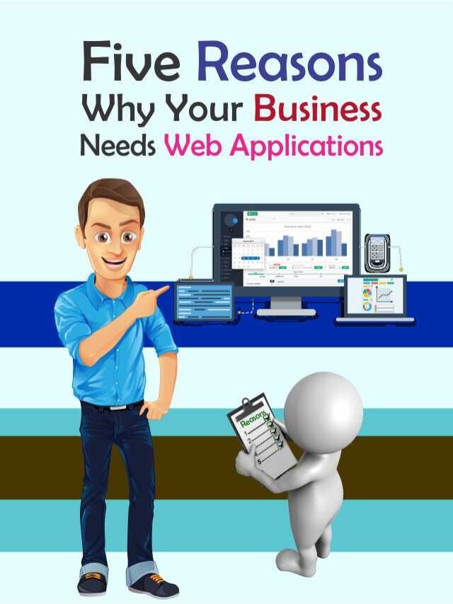 Five Reasons Why Your Business Needs Web Applications Five Reasons Why Your Business Needs Web Applications